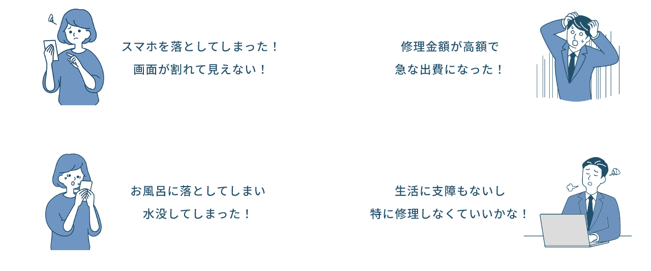 スマホを落としてしまった！画面が割れて見えない！修理金額が高額で急な出費になった！お風呂に落としてしまい水没してしまった！生活に支障もないし特に修理しなくていいかな！